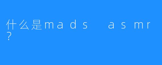 什么是mads asmr？