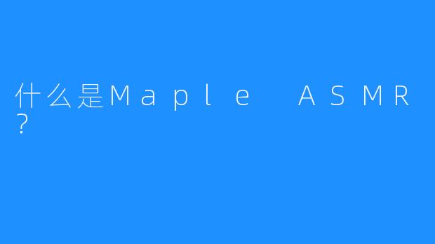 什么是Maple ASMR？