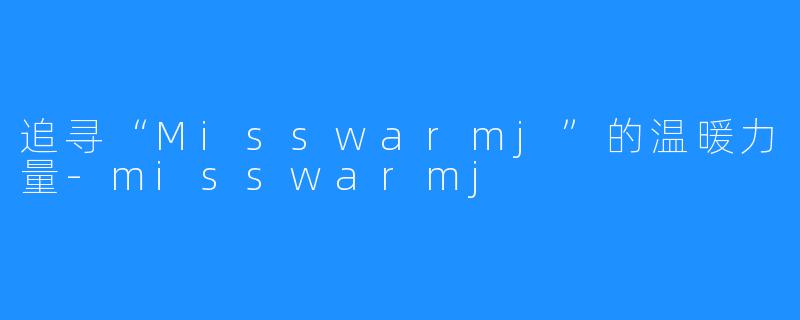 追寻“Misswarmj”的温暖力量-misswarmj