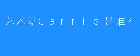 艺术嘉Carrie是谁？