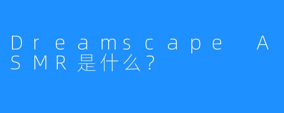 Dreamscape ASMR是什么？