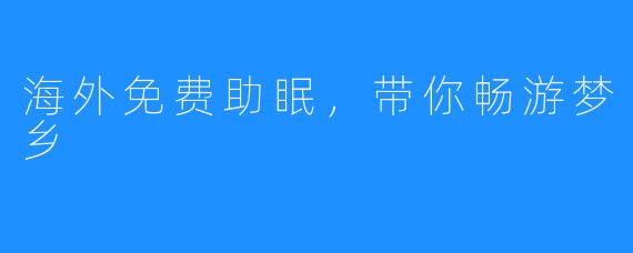 海外免费助眠，带你畅游梦乡