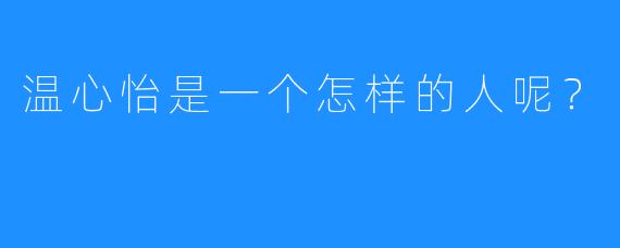 温心怡是一个怎样的人呢？