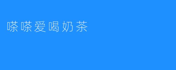 嗏嗏爱喝奶茶