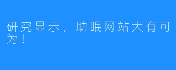 研究显示，助眠网站大有可为！