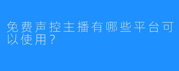 免费声控主播有哪些平台可以使用？