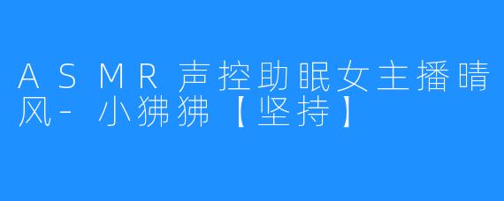 ASMR声控助眠女主播晴风-小狒狒【坚持】