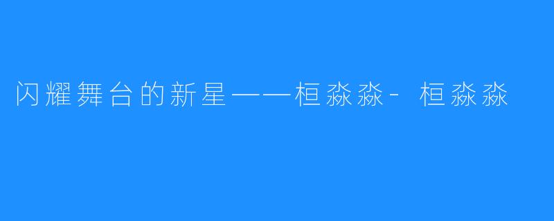 闪耀舞台的新星——桓淼淼-桓淼淼