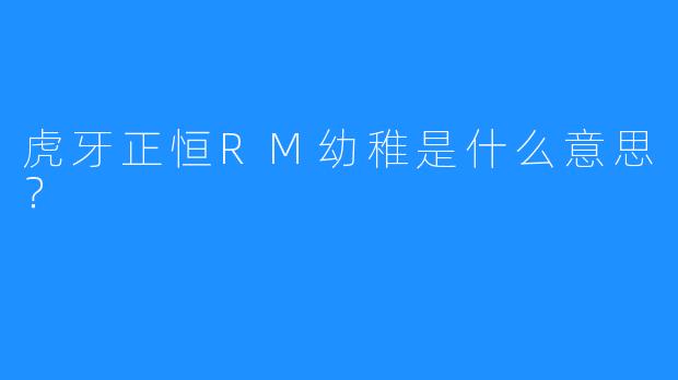 虎牙正恒RM幼稚是什么意思？