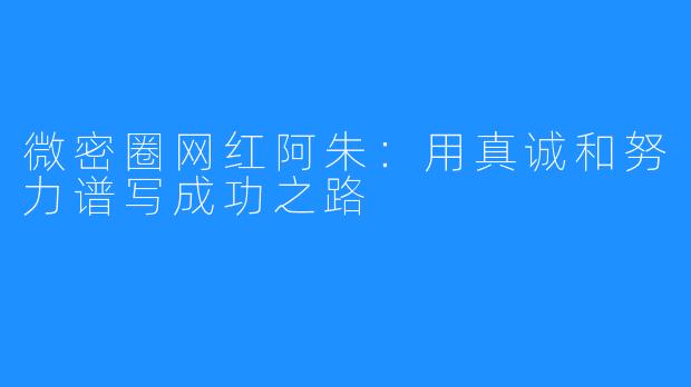 微密圈网红阿朱：用真诚和努力谱写成功之路