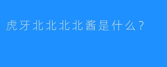 虎牙北北北北酱是什么？