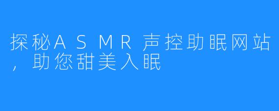 探秘ASMR声控助眠网站，助您甜美入眠