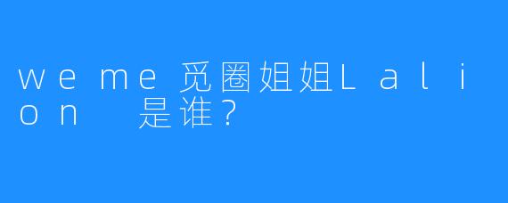 weme觅圈姐姐Lalion 是谁？