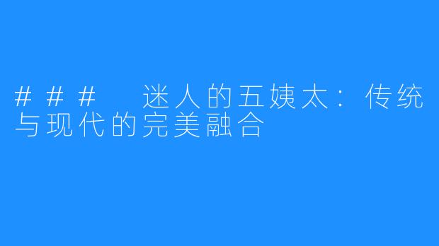 ### 迷人的五姨太：传统与现代的完美融合