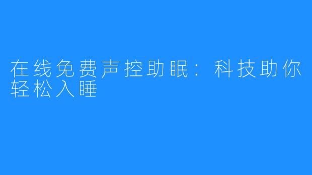 在线免费声控助眠：科技助你轻松入睡