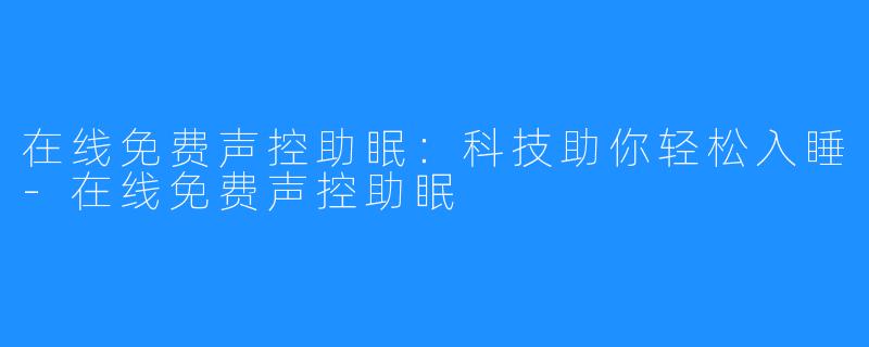 在线免费声控助眠：科技助你轻松入睡-在线免费声控助眠