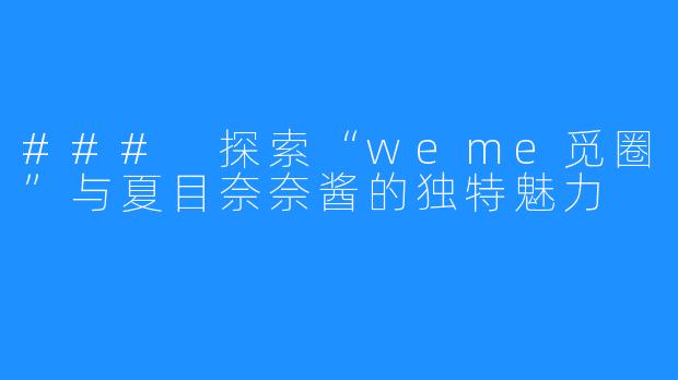 ### 探索“weme觅圈”与夏目奈奈酱的独特魅力