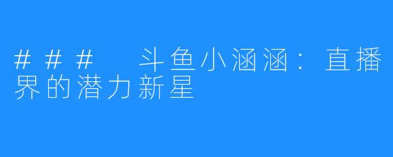 ### 斗鱼小涵涵：直播界的潜力新星