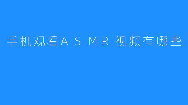 手机观看ASMR视频有哪些