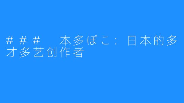 ### 本多ぽこ：日本的多才多艺创作者