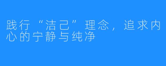 践行“洁己”理念，追求内心的宁静与纯净