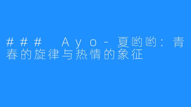 ### Ayo-夏哟哟：青春的旋律与热情的象征