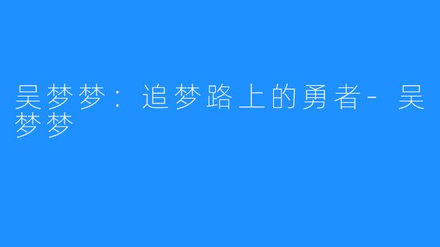 吴梦梦：追梦路上的勇者-吴梦梦