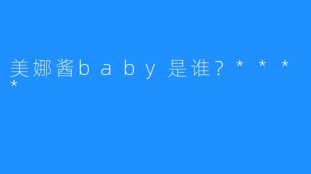 美娜酱baby是谁？****