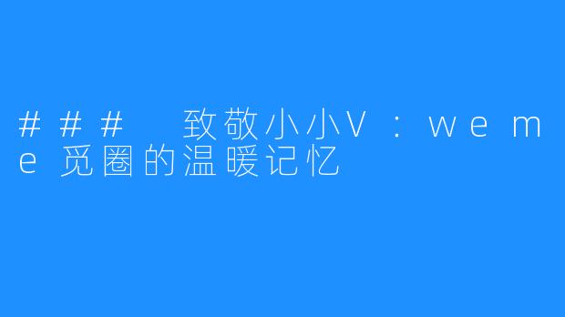 ### 致敬小小V：weme觅圈的温暖记忆