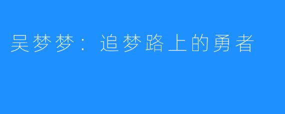 吴梦梦：追梦路上的勇者