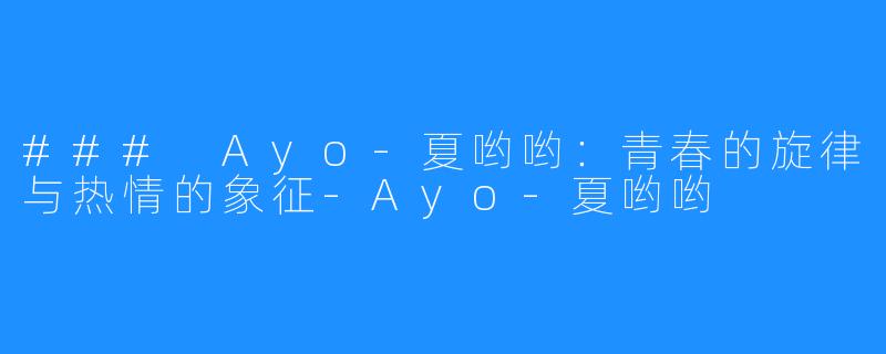 ### Ayo-夏哟哟：青春的旋律与热情的象征-Ayo-夏哟哟