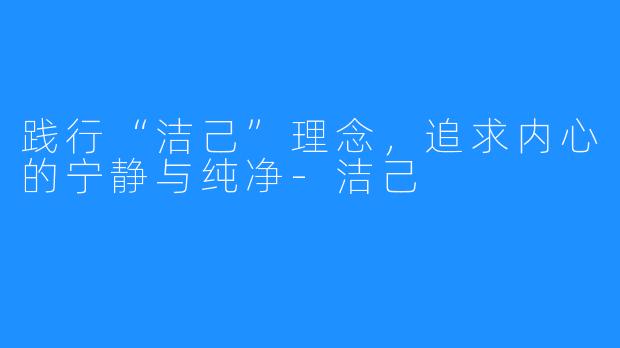 践行“洁己”理念，追求内心的宁静与纯净-洁己