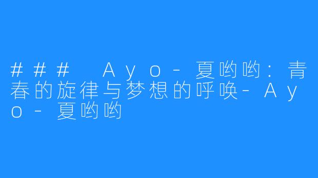 ### Ayo-夏哟哟：青春的旋律与梦想的呼唤-Ayo-夏哟哟