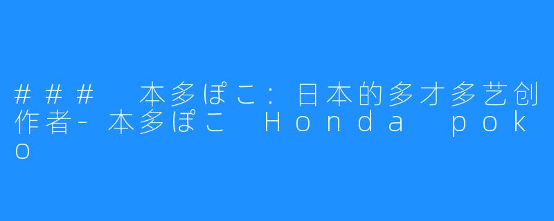 ### 本多ぽこ：日本的多才多艺创作者-本多ぽこ Honda poko