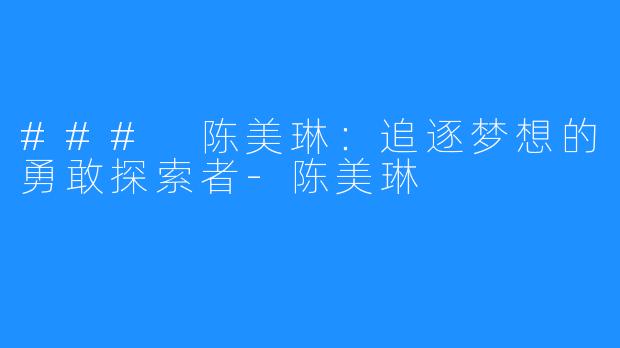 ### 陈美琳：追逐梦想的勇敢探索者-陈美琳