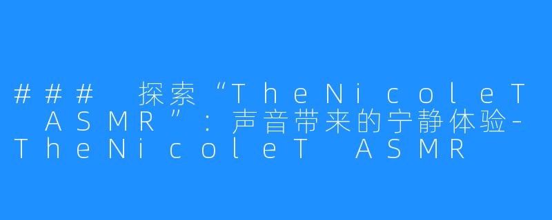 ### 探索“TheNicoleT ASMR”：声音带来的宁静体验-TheNicoleT ASMR