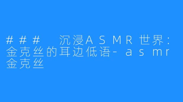 ### 沉浸ASMR世界：金克丝的耳边低语-asmr金克丝