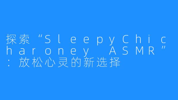 探索“SleepyChicharoney ASMR”：放松心灵的新选择