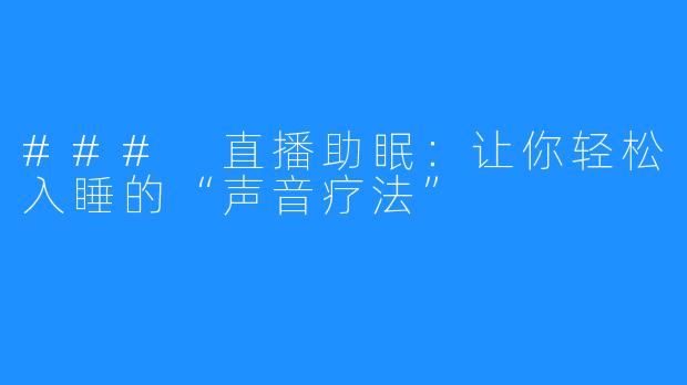 ### 直播助眠：让你轻松入睡的“声音疗法”