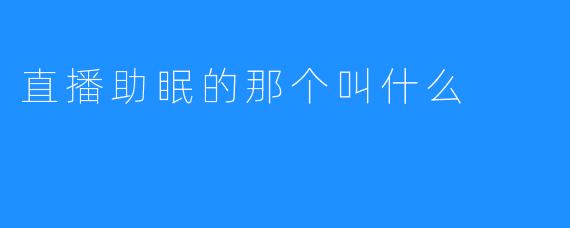 直播助眠的那个叫什么