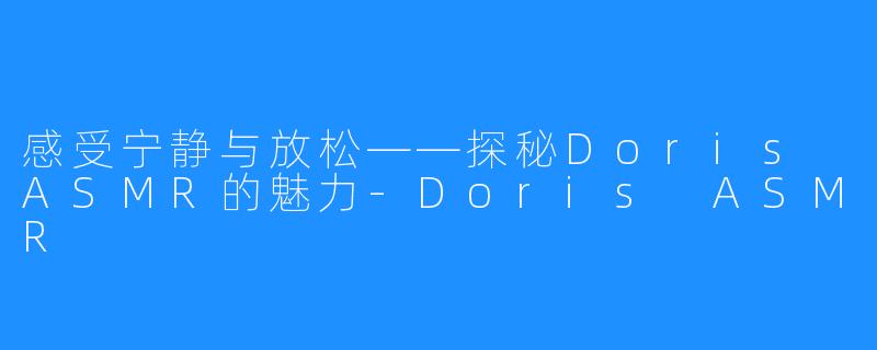 感受宁静与放松——探秘Doris ASMR的魅力-Doris ASMR