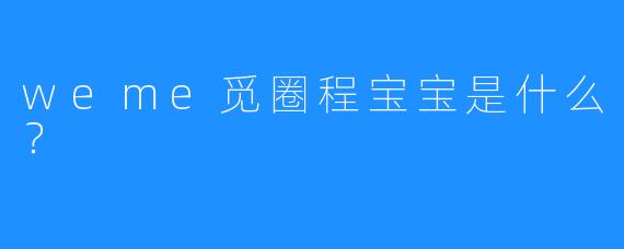 weme觅圈程宝宝是什么？  