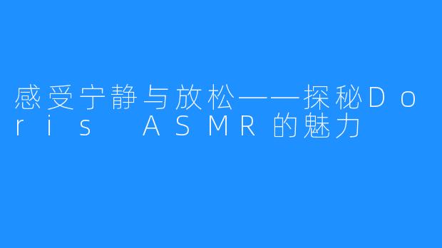 感受宁静与放松——探秘Doris ASMR的魅力