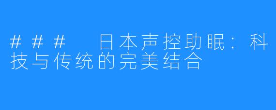 ### 日本声控助眠：科技与传统的完美结合