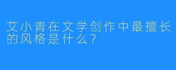 艾小青在文学创作中最擅长的风格是什么？