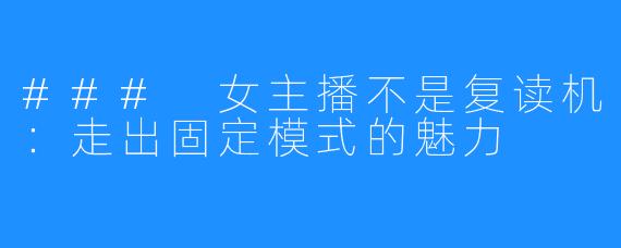 ### 女主播不是复读机：走出固定模式的魅力