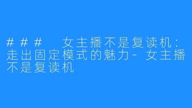 ### 女主播不是复读机：走出固定模式的魅力-女主播不是复读机