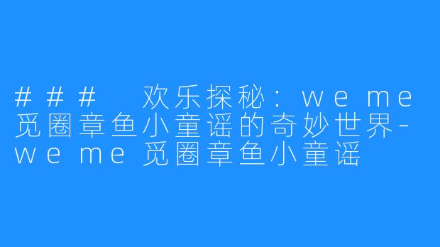 ### 欢乐探秘：weme觅圈章鱼小童谣的奇妙世界-weme觅圈章鱼小童谣