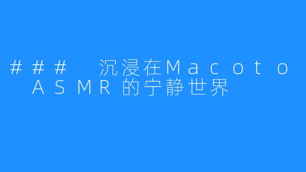 ### 沉浸在Macoto ASMR的宁静世界