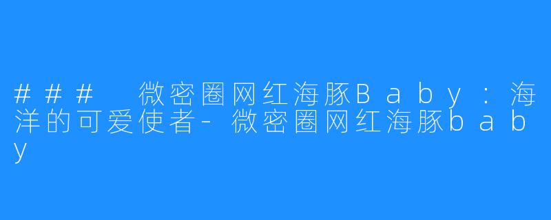 ### 微密圈网红海豚Baby：海洋的可爱使者-微密圈网红海豚baby